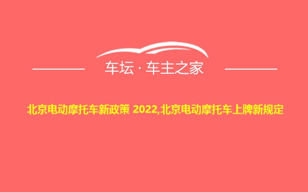 北京电动摩托车新政策 2022,北京电动摩托车上牌新规定