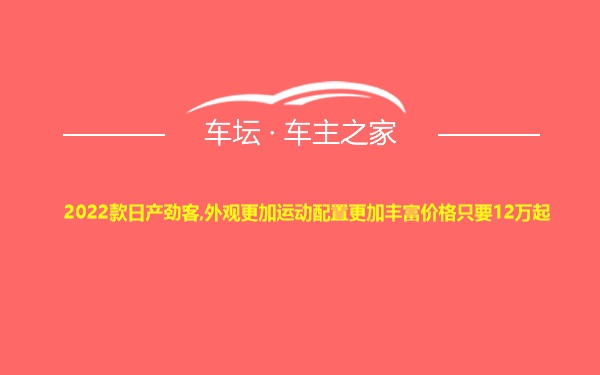 2022款日产劲客,外观更加运动配置更加丰富价格只要12万起