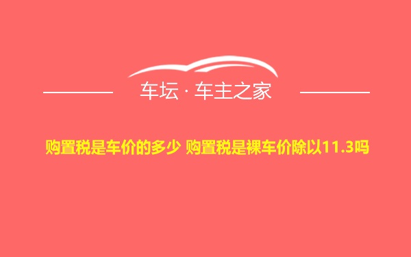 购置税是车价的多少 购置税是裸车价除以11.3吗