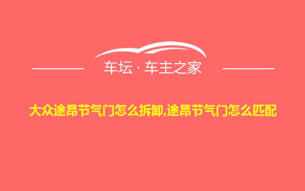 大众途昂节气门怎么拆卸,途昂节气门怎么匹配