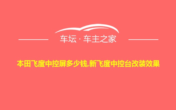 本田飞度中控屏多少钱,新飞度中控台改装效果