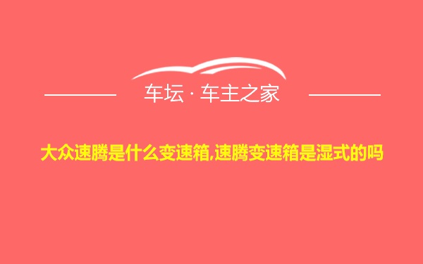 大众速腾是什么变速箱,速腾变速箱是湿式的吗