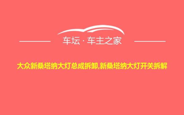 大众新桑塔纳大灯总成拆卸,新桑塔纳大灯开关拆解