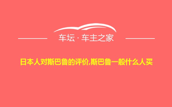 日本人对斯巴鲁的评价,斯巴鲁一般什么人买