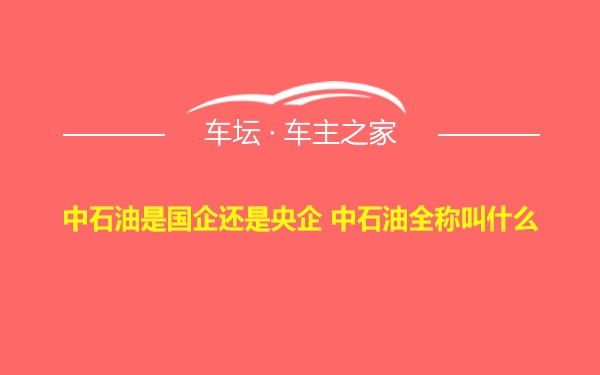 中石油是国企还是央企 中石油全称叫什么