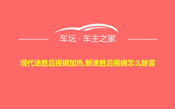 现代途胜后视镜加热,新途胜后视镜怎么除雾