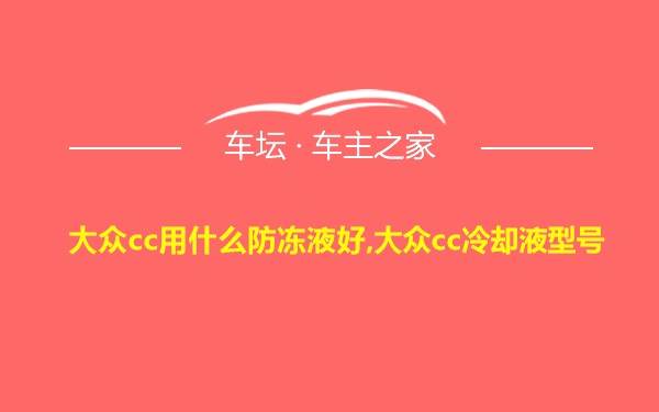 大众cc用什么防冻液好,大众cc冷却液型号