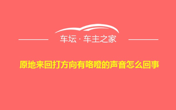 原地来回打方向有咯噔的声音怎么回事