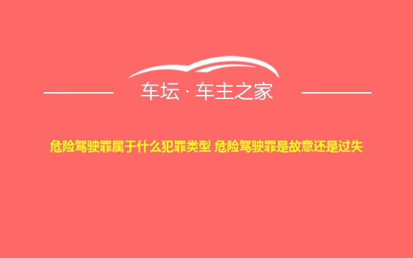 危险驾驶罪属于什么犯罪类型 危险驾驶罪是故意还是过失