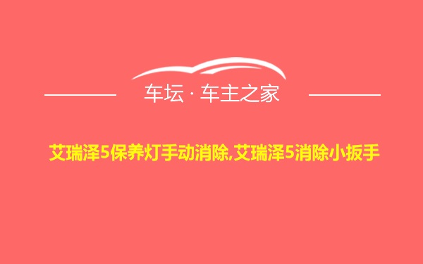 艾瑞泽5保养灯手动消除,艾瑞泽5消除小扳手