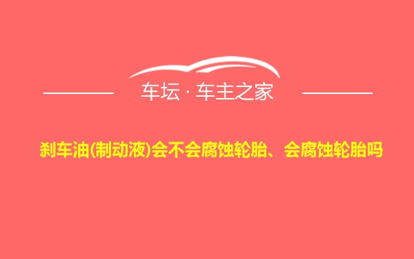 刹车油(制动液)会不会腐蚀轮胎、会腐蚀轮胎吗