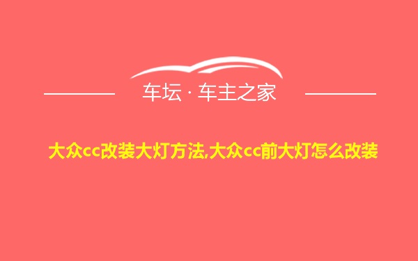 大众cc改装大灯方法,大众cc前大灯怎么改装