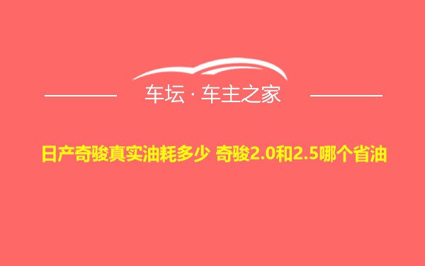 日产奇骏真实油耗多少 奇骏2.0和2.5哪个省油