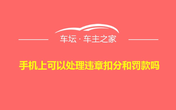 手机上可以处理违章扣分和罚款吗