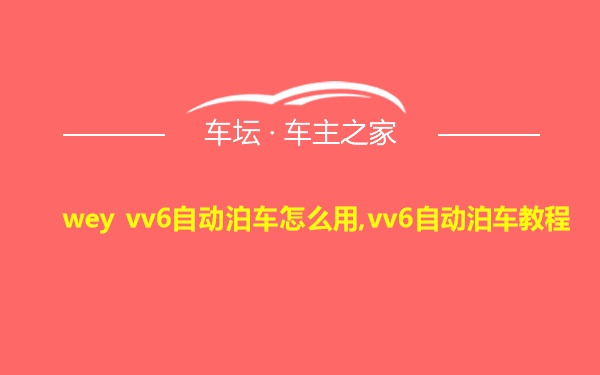 wey vv6自动泊车怎么用,vv6自动泊车教程