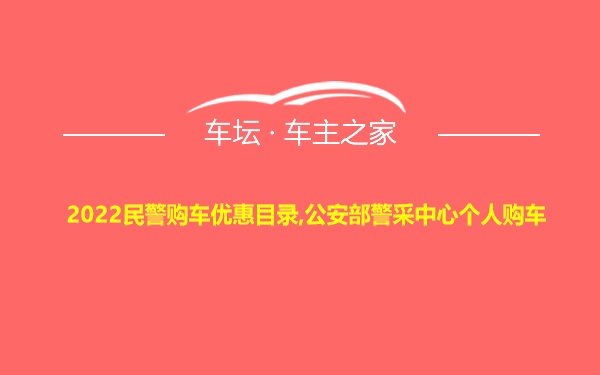 2022民警购车优惠目录,公安部警采中心个人购车