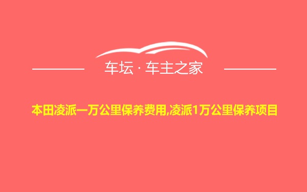 本田凌派一万公里保养费用,凌派1万公里保养项目