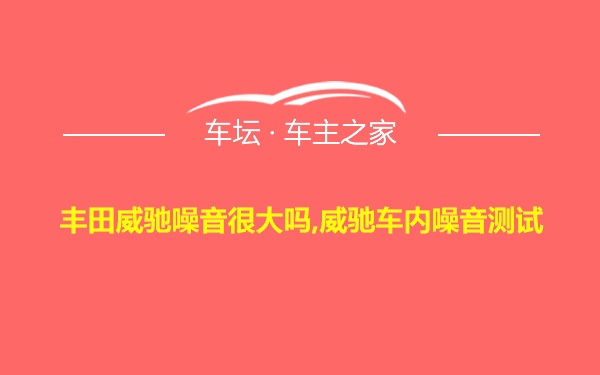 丰田威驰噪音很大吗,威驰车内噪音测试