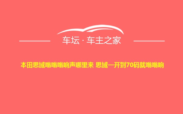 本田思域嗡嗡嗡响声哪里来 思域一开到70码就嗡嗡响