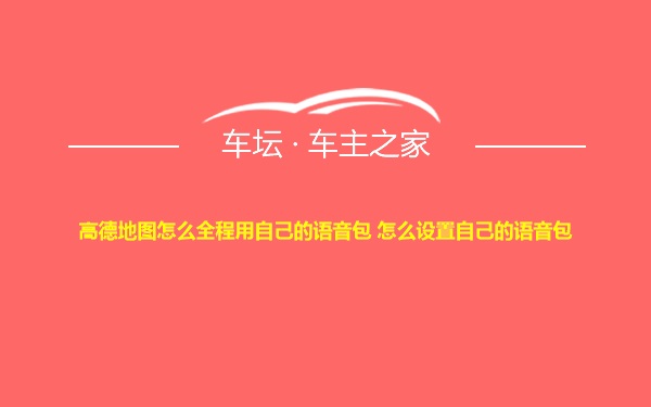 高德地图怎么全程用自己的语音包 怎么设置自己的语音包