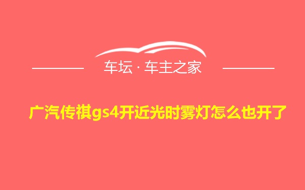 广汽传祺gs4开近光时雾灯怎么也开了