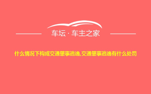 什么情况下构成交通肇事逃逸,交通肇事逃逸有什么处罚