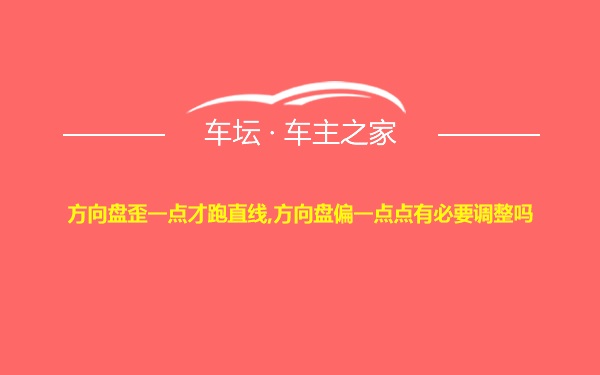 方向盘歪一点才跑直线,方向盘偏一点点有必要调整吗