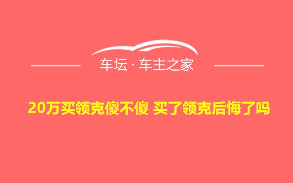 20万买领克傻不傻 买了领克后悔了吗