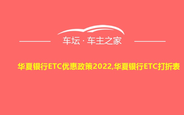 华夏银行ETC优惠政策2022,华夏银行ETC打折表
