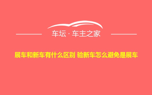 展车和新车有什么区别 验新车怎么避免是展车