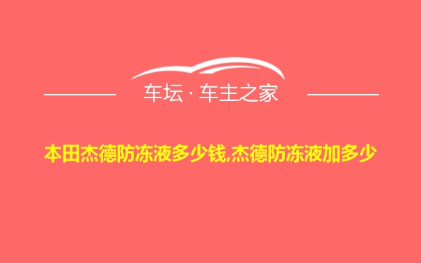 本田杰德防冻液多少钱,杰德防冻液加多少