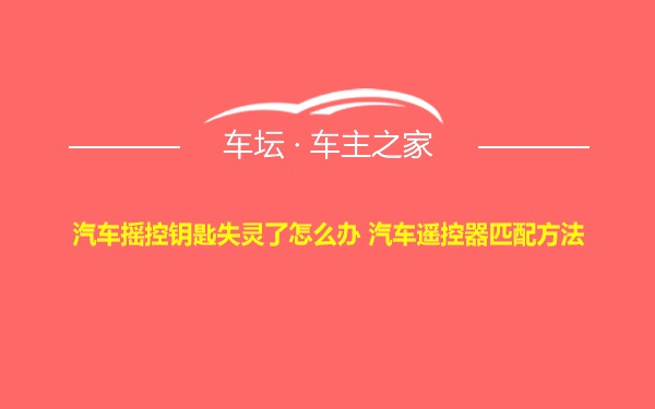 汽车摇控钥匙失灵了怎么办 汽车遥控器匹配方法