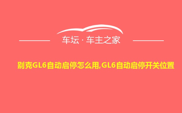 别克GL6自动启停怎么用,GL6自动启停开关位置