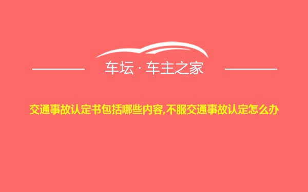 交通事故认定书包括哪些内容,不服交通事故认定怎么办