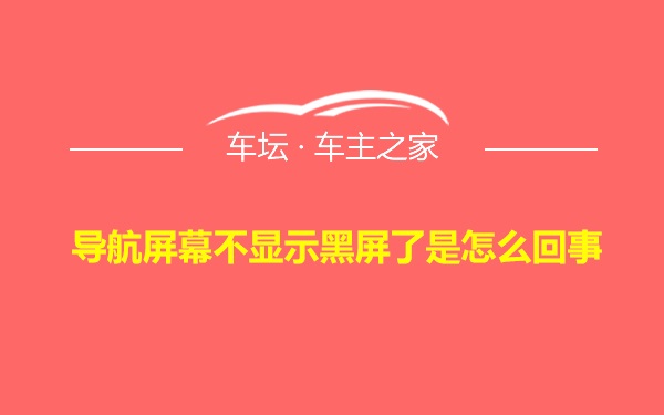 导航屏幕不显示黑屏了是怎么回事