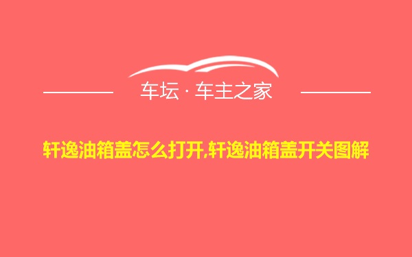 轩逸油箱盖怎么打开,轩逸油箱盖开关图解