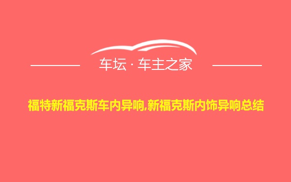 福特新福克斯车内异响,新福克斯内饰异响总结