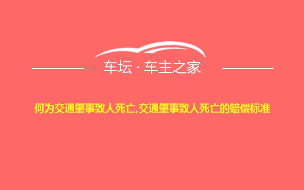 何为交通肇事致人死亡,交通肇事致人死亡的赔偿标准