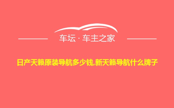 日产天籁原装导航多少钱,新天籁导航什么牌子