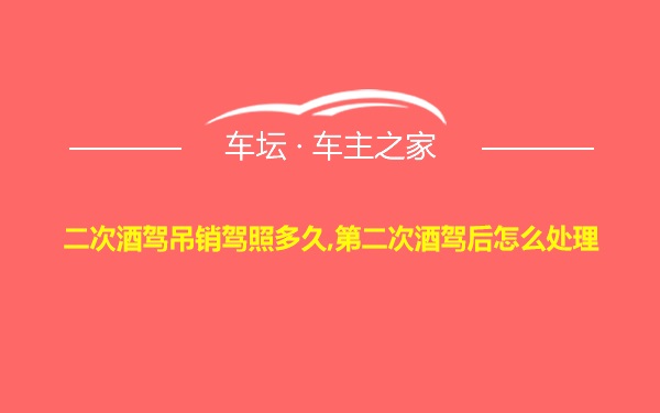 二次酒驾吊销驾照多久,第二次酒驾后怎么处理