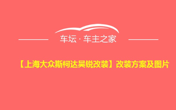 【上海大众斯柯达昊锐改装】改装方案及图片