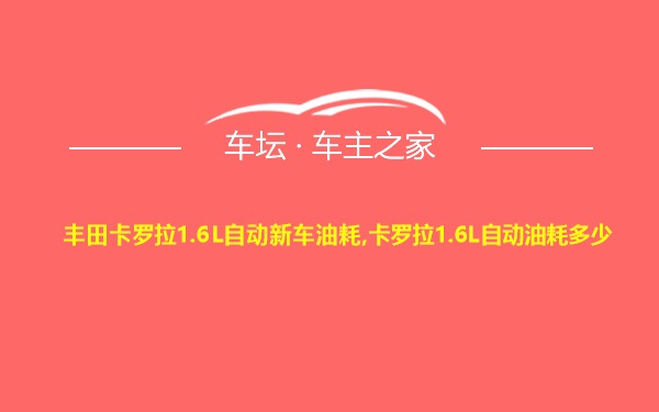 丰田卡罗拉1.6L自动新车油耗,卡罗拉1.6L自动油耗多少