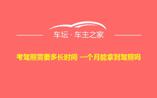 考驾照需要多长时间 一个月能拿到驾照吗