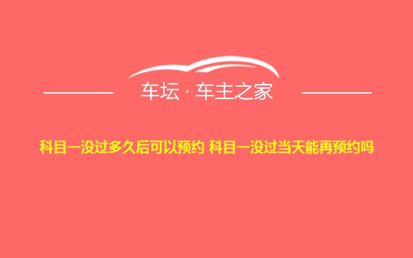 科目一没过多久后可以预约 科目一没过当天能再预约吗