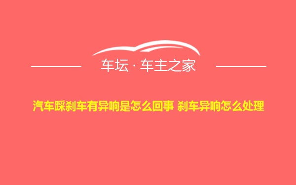 汽车踩刹车有异响是怎么回事 刹车异响怎么处理