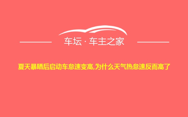 夏天暴晒后启动车怠速变高,为什么天气热怠速反而高了