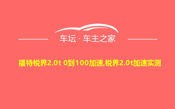 福特锐界2.0t 0到100加速,锐界2.0t加速实测