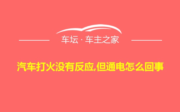 汽车打火没有反应,但通电怎么回事