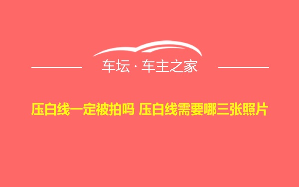 压白线一定被拍吗 压白线需要哪三张照片