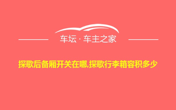 探歌后备厢开关在哪,探歌行李箱容积多少